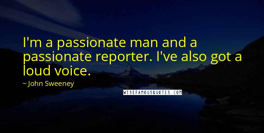 John Sweeney Quotes: I'm a passionate man and a passionate reporter. I've also got a loud voice.
