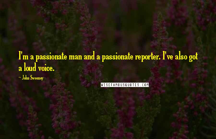 John Sweeney Quotes: I'm a passionate man and a passionate reporter. I've also got a loud voice.