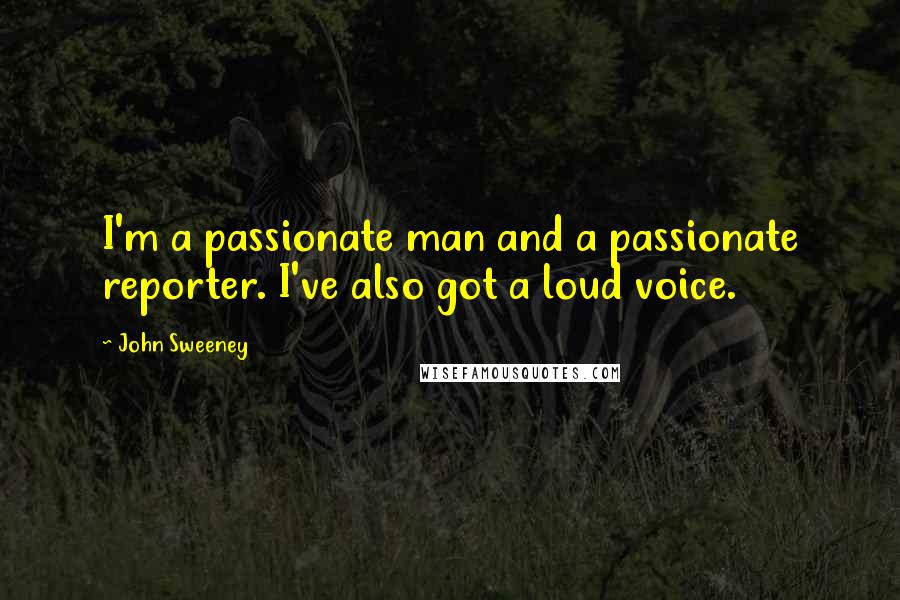 John Sweeney Quotes: I'm a passionate man and a passionate reporter. I've also got a loud voice.