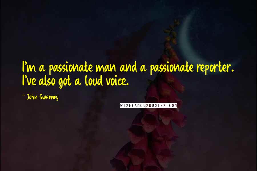 John Sweeney Quotes: I'm a passionate man and a passionate reporter. I've also got a loud voice.