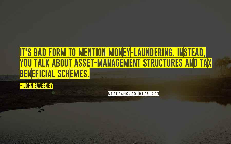 John Sweeney Quotes: It's bad form to mention money-laundering. Instead, you talk about asset-management structures and tax beneficial schemes.