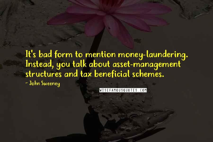 John Sweeney Quotes: It's bad form to mention money-laundering. Instead, you talk about asset-management structures and tax beneficial schemes.