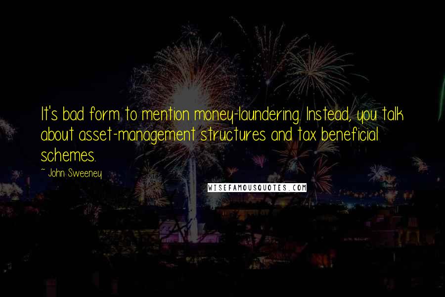 John Sweeney Quotes: It's bad form to mention money-laundering. Instead, you talk about asset-management structures and tax beneficial schemes.