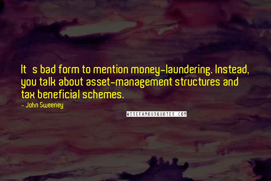 John Sweeney Quotes: It's bad form to mention money-laundering. Instead, you talk about asset-management structures and tax beneficial schemes.