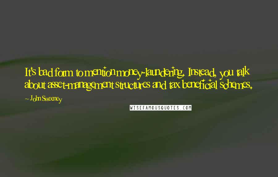 John Sweeney Quotes: It's bad form to mention money-laundering. Instead, you talk about asset-management structures and tax beneficial schemes.