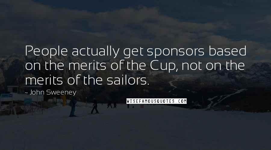 John Sweeney Quotes: People actually get sponsors based on the merits of the Cup, not on the merits of the sailors.