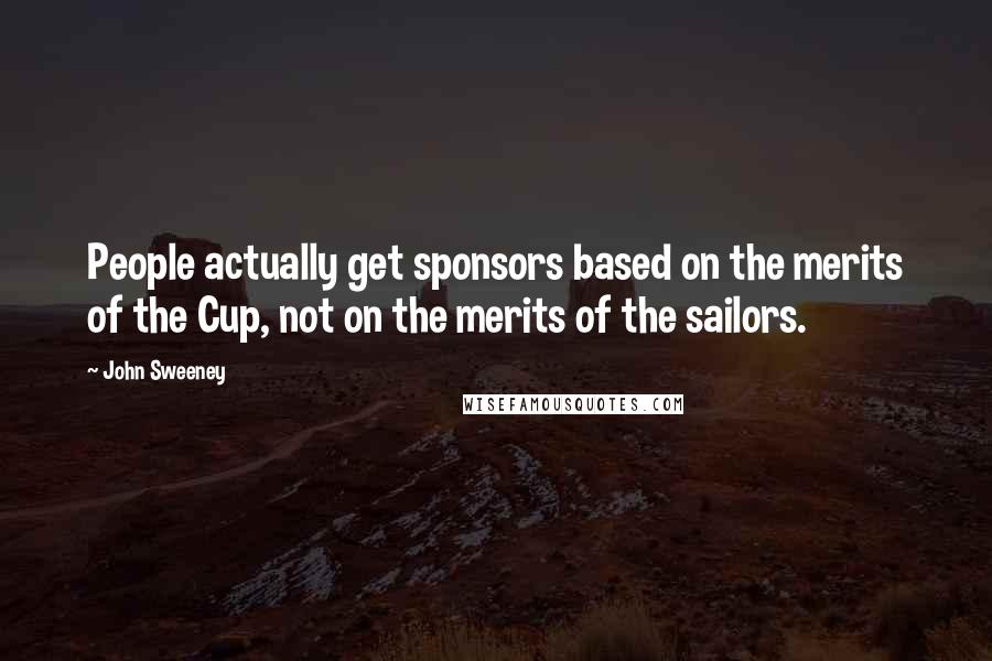 John Sweeney Quotes: People actually get sponsors based on the merits of the Cup, not on the merits of the sailors.