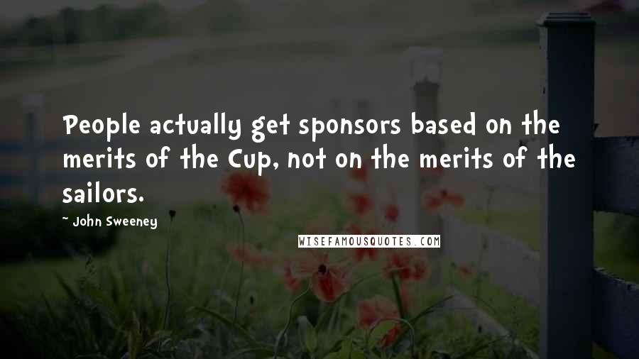 John Sweeney Quotes: People actually get sponsors based on the merits of the Cup, not on the merits of the sailors.