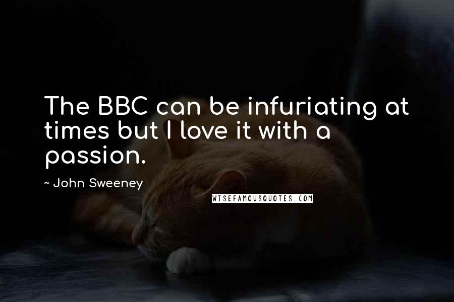 John Sweeney Quotes: The BBC can be infuriating at times but I love it with a passion.