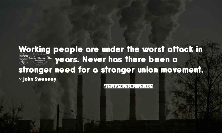 John Sweeney Quotes: Working people are under the worst attack in 80 years. Never has there been a stronger need for a stronger union movement.