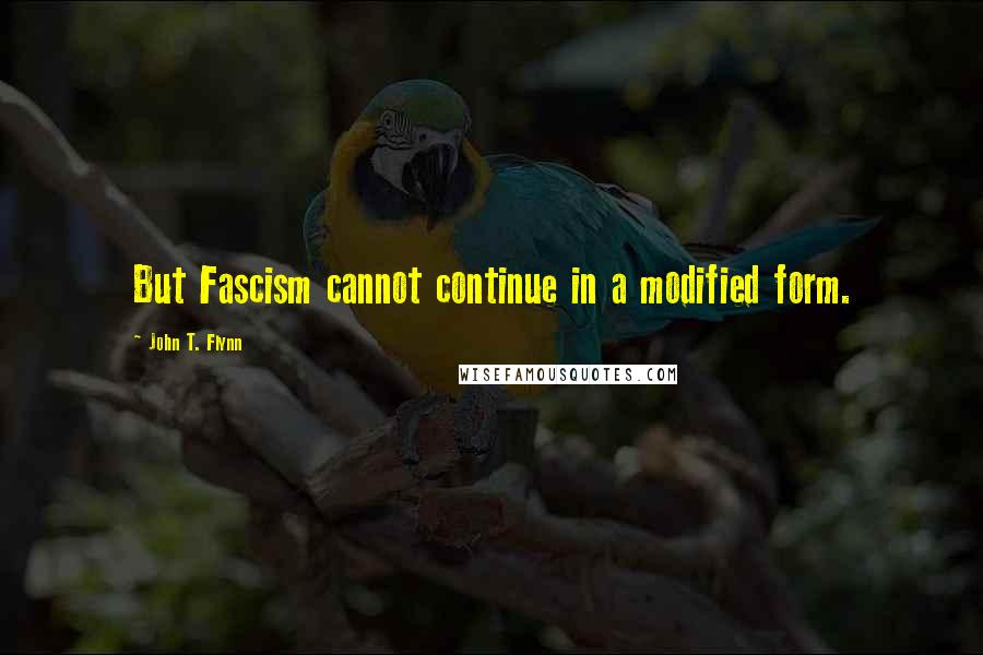 John T. Flynn Quotes: But Fascism cannot continue in a modified form.