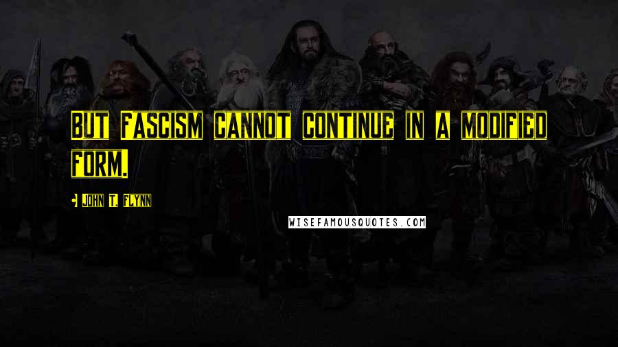 John T. Flynn Quotes: But Fascism cannot continue in a modified form.