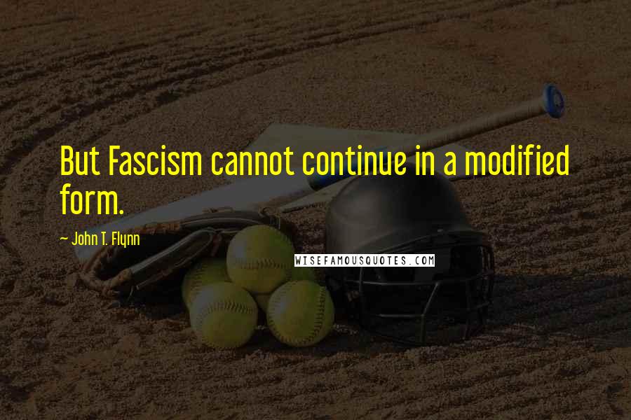 John T. Flynn Quotes: But Fascism cannot continue in a modified form.