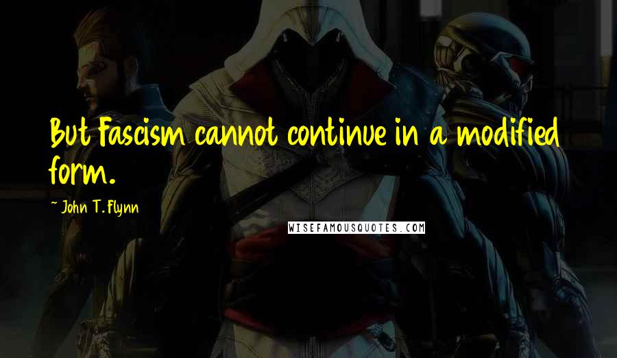 John T. Flynn Quotes: But Fascism cannot continue in a modified form.