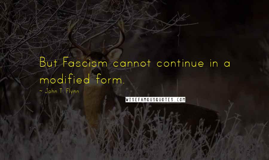 John T. Flynn Quotes: But Fascism cannot continue in a modified form.