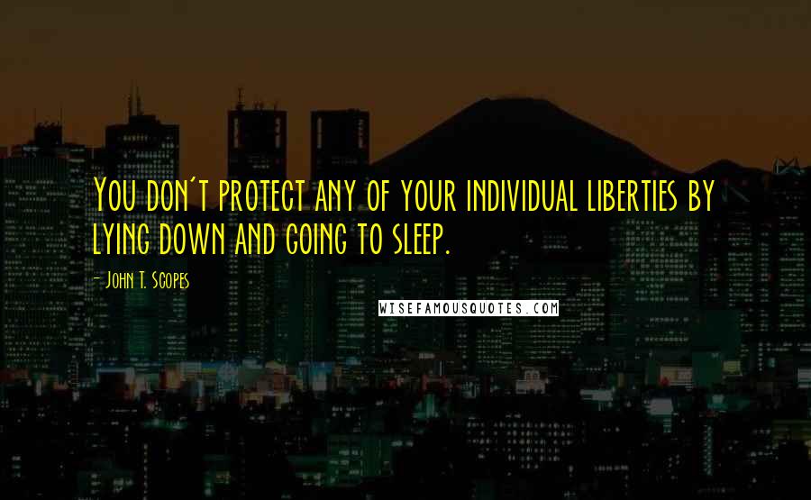 John T. Scopes Quotes: You don't protect any of your individual liberties by lying down and going to sleep.