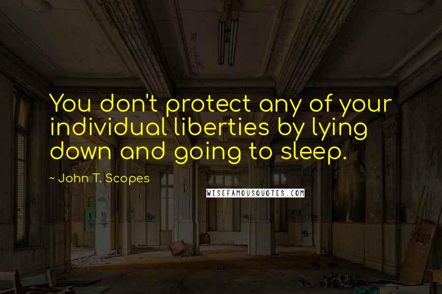 John T. Scopes Quotes: You don't protect any of your individual liberties by lying down and going to sleep.