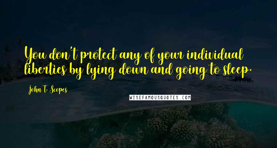 John T. Scopes Quotes: You don't protect any of your individual liberties by lying down and going to sleep.