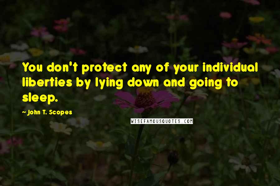 John T. Scopes Quotes: You don't protect any of your individual liberties by lying down and going to sleep.