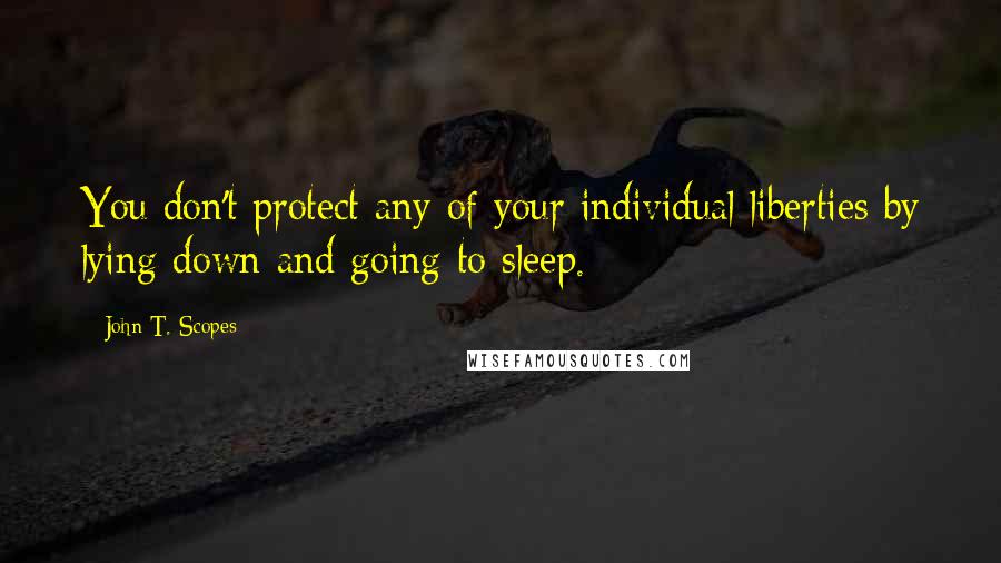 John T. Scopes Quotes: You don't protect any of your individual liberties by lying down and going to sleep.