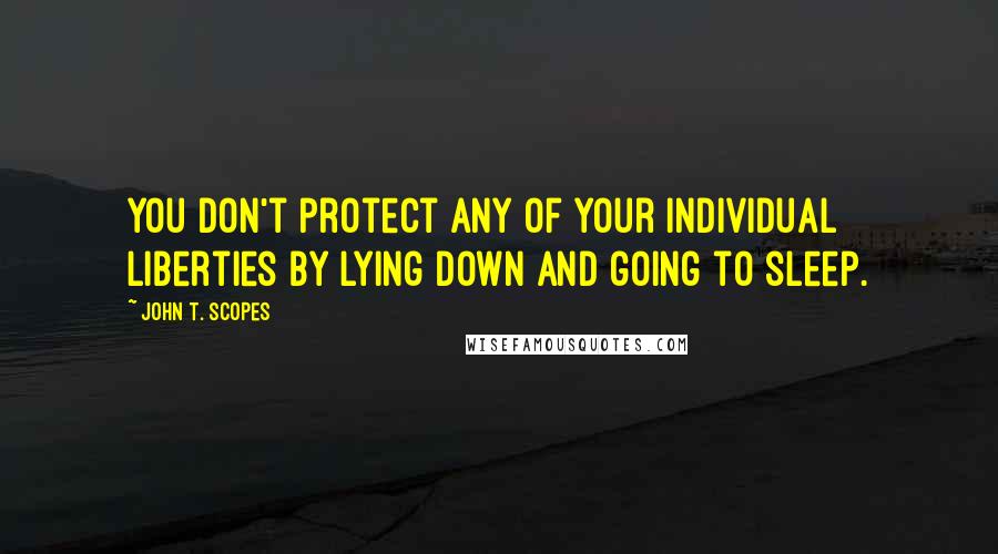 John T. Scopes Quotes: You don't protect any of your individual liberties by lying down and going to sleep.