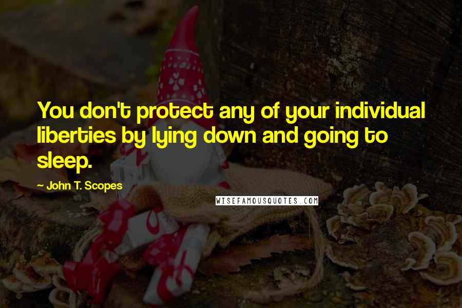 John T. Scopes Quotes: You don't protect any of your individual liberties by lying down and going to sleep.