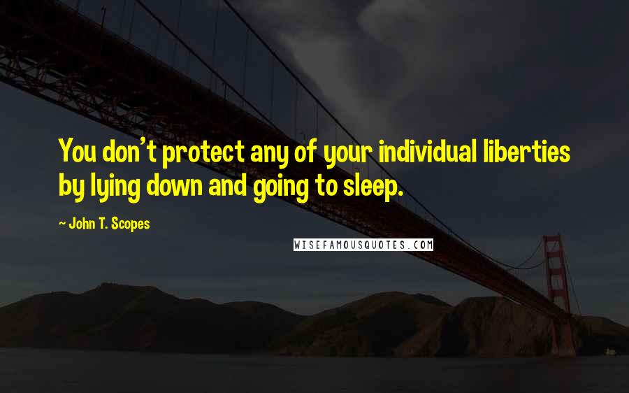 John T. Scopes Quotes: You don't protect any of your individual liberties by lying down and going to sleep.