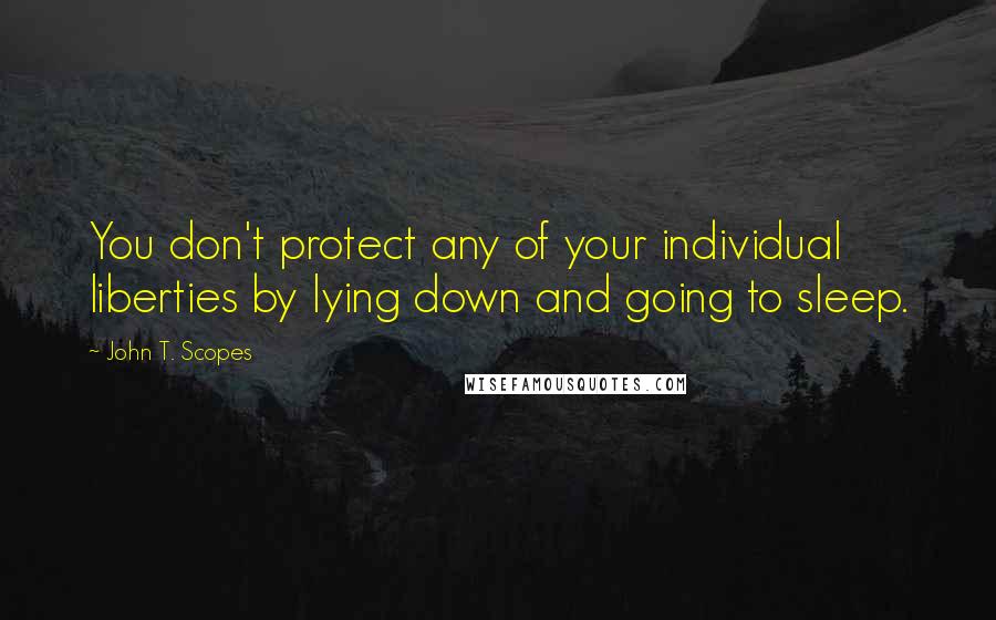 John T. Scopes Quotes: You don't protect any of your individual liberties by lying down and going to sleep.