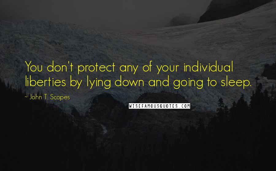 John T. Scopes Quotes: You don't protect any of your individual liberties by lying down and going to sleep.