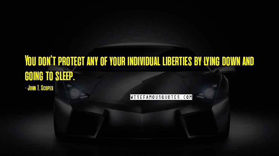 John T. Scopes Quotes: You don't protect any of your individual liberties by lying down and going to sleep.