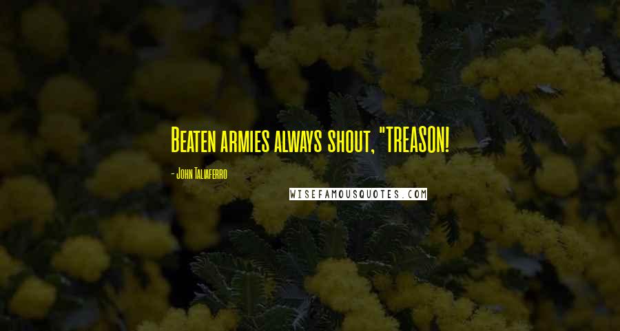 John Taliaferro Quotes: Beaten armies always shout, "TREASON!