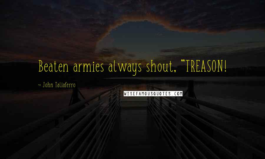 John Taliaferro Quotes: Beaten armies always shout, "TREASON!