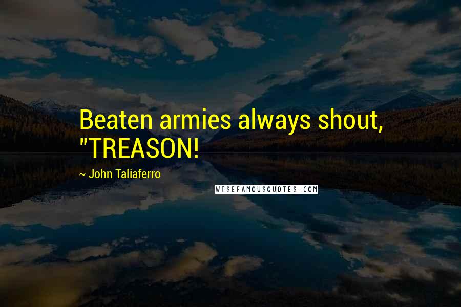 John Taliaferro Quotes: Beaten armies always shout, "TREASON!