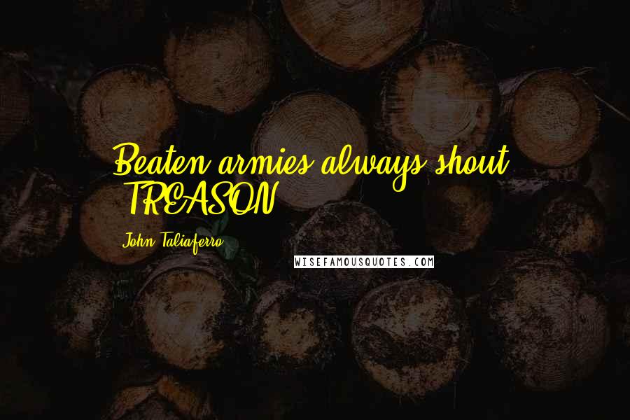 John Taliaferro Quotes: Beaten armies always shout, "TREASON!