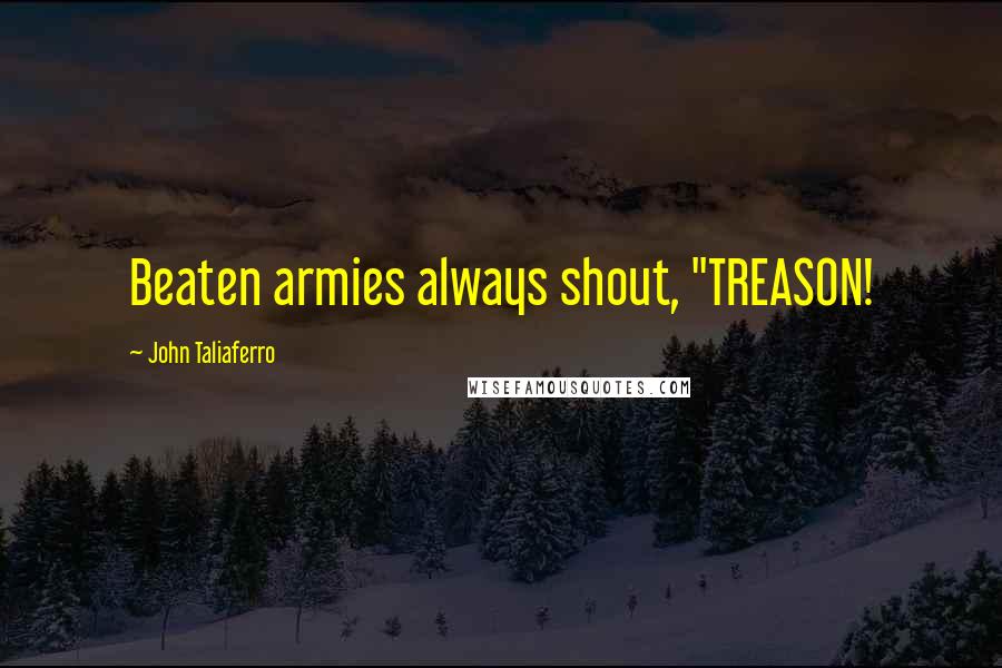 John Taliaferro Quotes: Beaten armies always shout, "TREASON!