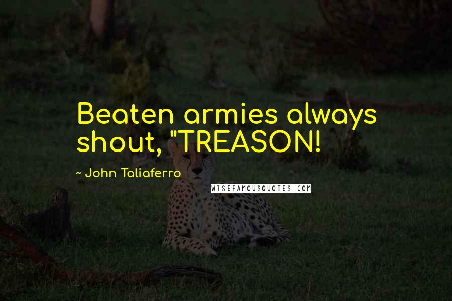 John Taliaferro Quotes: Beaten armies always shout, "TREASON!