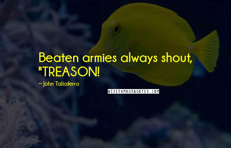 John Taliaferro Quotes: Beaten armies always shout, "TREASON!