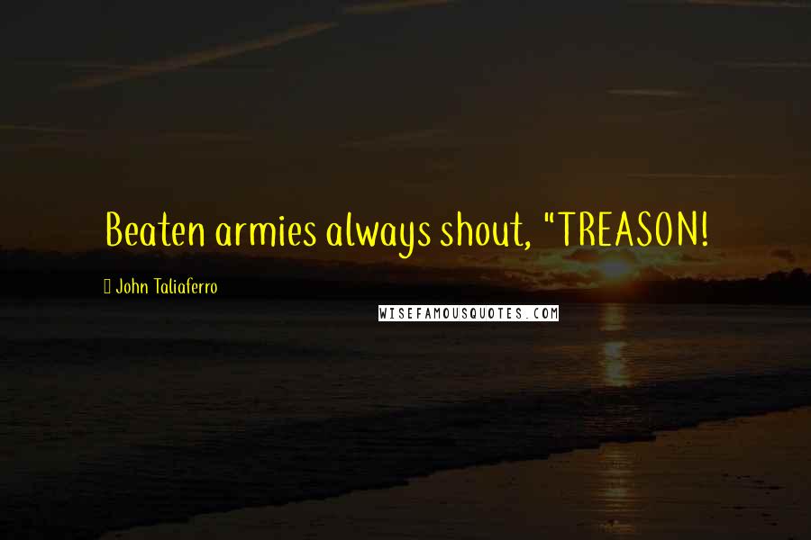 John Taliaferro Quotes: Beaten armies always shout, "TREASON!