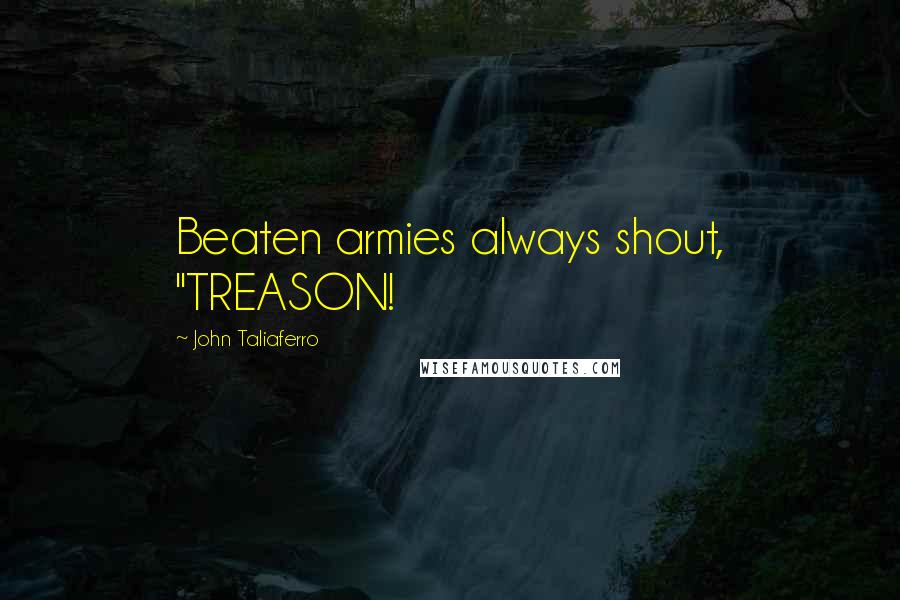 John Taliaferro Quotes: Beaten armies always shout, "TREASON!