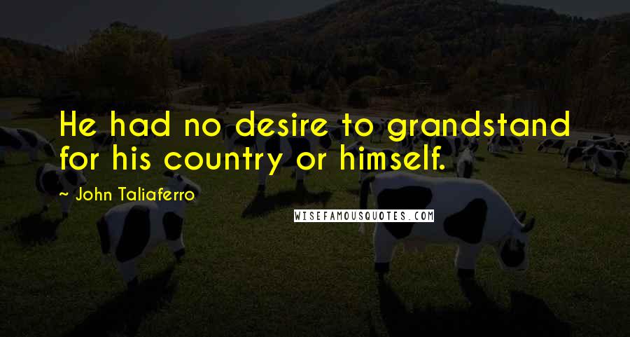 John Taliaferro Quotes: He had no desire to grandstand for his country or himself.