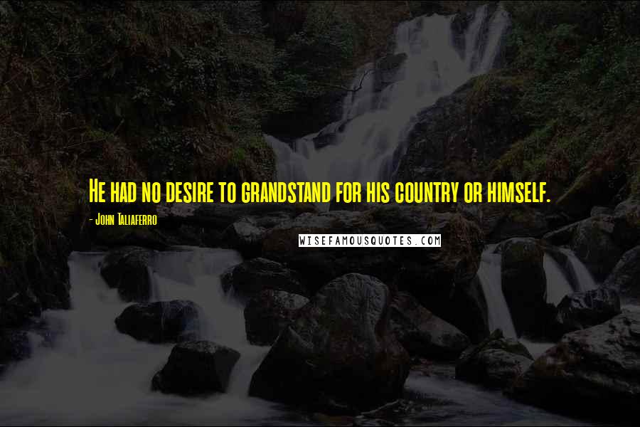 John Taliaferro Quotes: He had no desire to grandstand for his country or himself.