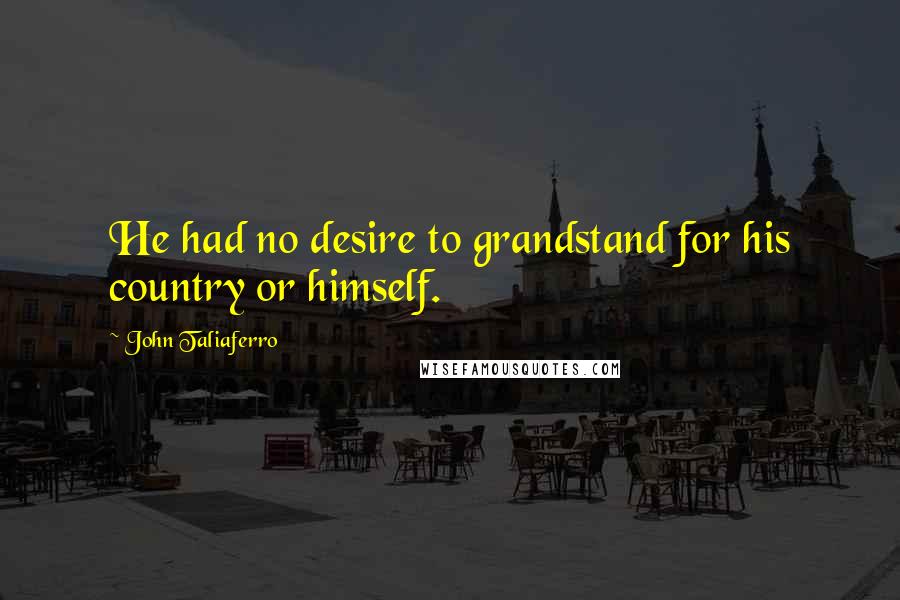 John Taliaferro Quotes: He had no desire to grandstand for his country or himself.