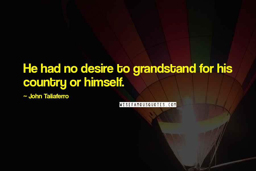 John Taliaferro Quotes: He had no desire to grandstand for his country or himself.