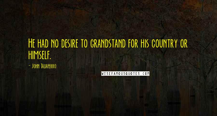 John Taliaferro Quotes: He had no desire to grandstand for his country or himself.
