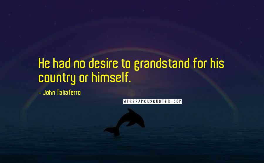 John Taliaferro Quotes: He had no desire to grandstand for his country or himself.