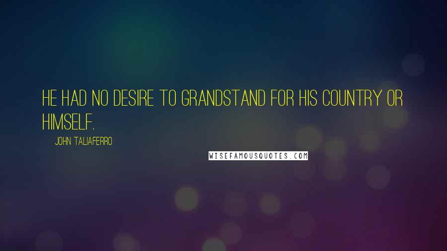 John Taliaferro Quotes: He had no desire to grandstand for his country or himself.
