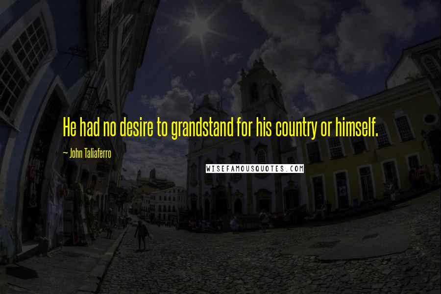 John Taliaferro Quotes: He had no desire to grandstand for his country or himself.