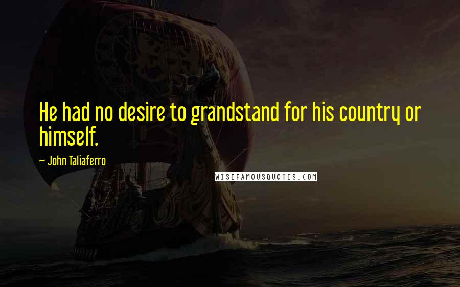 John Taliaferro Quotes: He had no desire to grandstand for his country or himself.