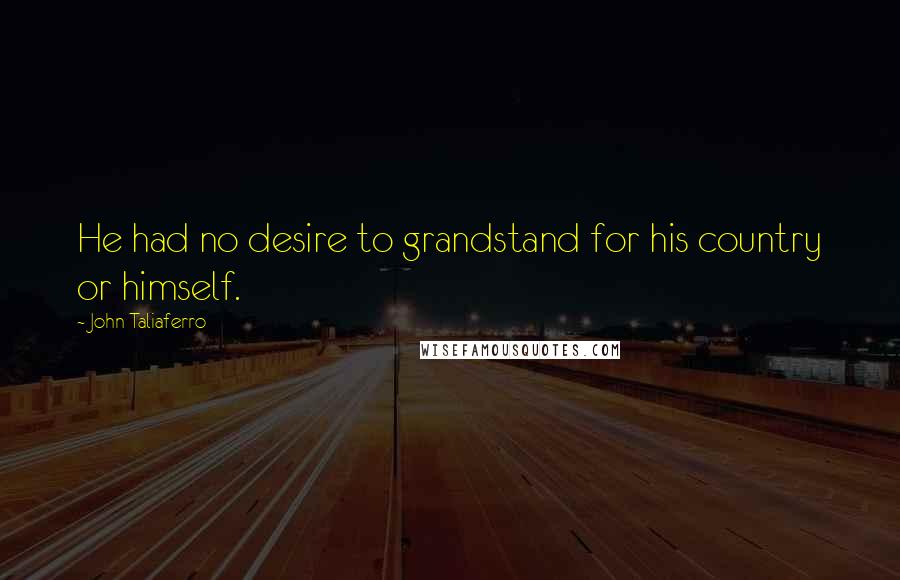 John Taliaferro Quotes: He had no desire to grandstand for his country or himself.
