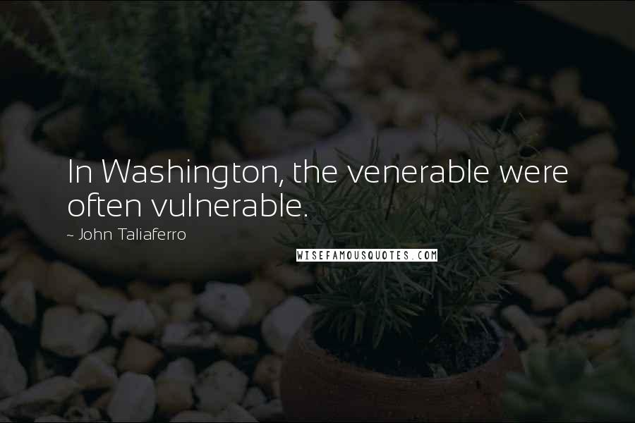 John Taliaferro Quotes: In Washington, the venerable were often vulnerable.